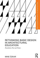Rethinking basic design in architectural education : foundations past and future / Mine �Ozkar.