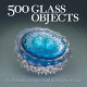 500 glass objects : a celebration of functional & sculptural glass / introduction by Maurine Littleton.