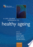 A life course approach to healthy ageing / edited by Diana Kuh, Rachel Cooper, Rebecca Hardy, Marcus Richards, Yoav Ben-Shlomo.