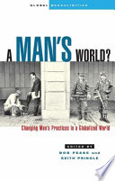 A man's world? : changing men's practices in a globalized world / edited by Bob Pease and Keith Pringle.