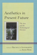 Aesthetics in present future : the arts and the technological horizon / Edited by Brunella Antomarini and Adam Berg.