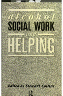 Alcohol, social work, and helping / edited by Stewart Collins.