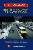 All change : British Railway privatisation / edited by Roger Freeman, Jon Shaw.