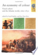 An Economy of colour : visual culture and the North Atlantic world, 1660-1830 / edited by Geoff Quilley & Kay Dian Kriz.