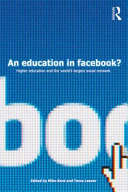 An education in Facebook? : higher education and the world's largest social network / edited by Mike Kent and Tama Leaver.