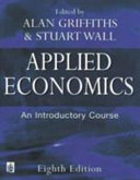 Applied economics : an introductory course / edited by Alan Griffiths & Stuart Wall.
