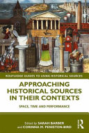 Approaching historical sources in their contexts space, time and performance / edited by Sarah Barber and Corinna M. Peniston-Bird.
