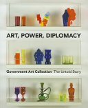 Art, power, diplomacy : Government Art Collection, the untold story / Penny Johnson ... [et al.].