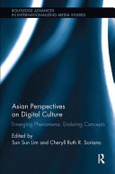 Asian perspectives on digital culture : emerging phenomena, enduring concepts / edited by Sun Sun Lim and Cheryll Ruth R. Soriano.