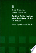 Banking crisis : dealing with the failure of the UK banks : report, together with formal minutes / House of Commons, Treasury Committee.