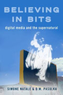 Believing in bits : digital media and the supernatural / edited by Simone Natale & D.W. Pasulka.