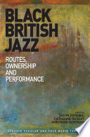 Black British jazz : routes, ownership and performance / edited by Jason Toynbee (The Open University, UK), Catherine Tackley (The Open University, UK), Mark Doffman (Oxford University, UK).