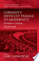 Breakdown, breakup, breakthrough : Germany's difficult passage to modernity / edited by Carl Lankowski.