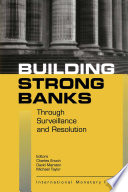 Building strong banks through surveillance and resolution / editors Charles Enoch, David Marston, Michael Taylor.
