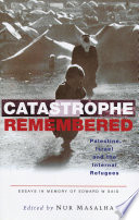 Catastrophe remembered Palestine, Israel, and the internal refugees : essays in memory of Edward W. Said (1935-2003) / edited by Nur Masalha.