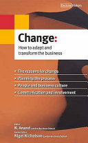 Change : how to adapt and transform the business / editor, N. Anand ; series editor Nigel Nicholson.