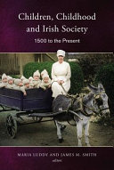 Children, childhood and Irish society, 1500 to the present / Maria Luddy and James M. Smith, editors.