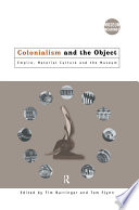 Colonialism and the object : empire, material culture and the museum / edited by Tim Barringer and Tom Flynn.