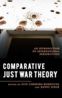 Comparative just war theory : an introduction to international perspectives / edited by Luís Cordeiro-Rodrigues and Danny Singh.