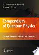Compendium of quantum physics concepts, experiments, history and philosophy / Daniel Greenberger, Klaus Hentschel, Friedel Weinert, editors.
