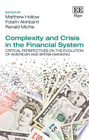Complexity and crisis in the financial system critical perspectives on the evolution of American and British banking / edited by Matthew Hollow, Folarin Akinbami and Ranald Michie.