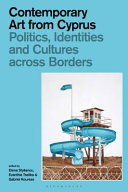 Contemporary art from Cyprus politics, identities and cultures across borders / edited by Elena Stylianou, Evanthia Tselika and Gabriel Koureas.
