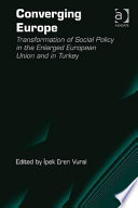 Converging Europe : transformation of social policy in the enlarged European Union and in Turkey / edited by Ipek Eren Vural.