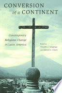 Conversion of a continent : contemporary religious change in Latin America / edited by Timothy J. Steigenga and Edward L. Cleary.