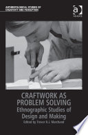 Craftwork as problem solving : ethnographic studies of design and making / edited by Trevor H.J. Marchand.
