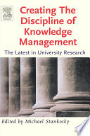 Creating the discipline of knowledge management : the latest in university research / editor Michael Stankosky.