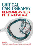 Critical cartography of art and visuality in the global age / edited by Anna Maria Guasch Ferrer and Nasheli Jimenez del Val.