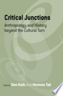 Critical junctions : anthropology and history beyond the cultural turn / edited by Don Kalb and Herman Tak.