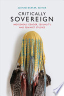 Critically sovereign : indigenous gender, sexuality, and feminist studies / Joanne Barker, editor.