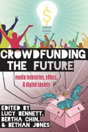 Crowdfunding the future : media industries, ethics and digital society / edited by Lucy Bennett, Bertha Chin, Bethan Jones.