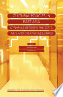 Cultural policies in East Asia dynamics between the state, arts and creative industries / edited by Hye-Kyung Lee and Lorraine Lim.