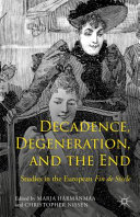 Decadence, degeneration, and the end : studies in the European Fin de Siecle / edited by Marja Harmanmaa and Christopher Nissen.