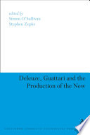 Deleuze, Guattari, and the production of the new / edited by Simon O'Sullivan and Stephen Zepke.