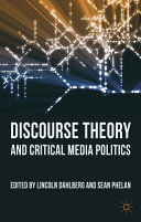 Discourse theory and critical media politics / edited by Lincoln Dahlberg and Sean Phelan.