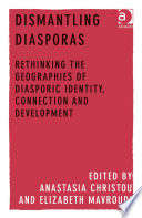 Dismantling diasporas : rethinking the geographies of diasporic identity, connection and development / edited by Anastasia Christou, Elizabeth Mavroudi.