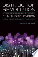 Distribution revolution : conversations about the digital future of film and television / edited by Michael Curtin, Jennifer Holt, and Kevin Sanson ; with a foreword by Kurt Sutter.