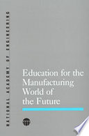 Education for the manufacturing world of the future / National Academy of Engineering.