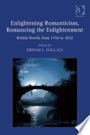 Enlightening romanticism, romancing the enlightenment : British novels from 1750 to 1832 / [edited by] Miriam L. Wallace.