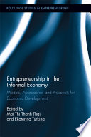 Entrepreneurship in the informal economy : models, approaches and prospects for economic development / edited by Mai Thi Thanh Thai and Ekaterina Turkina.