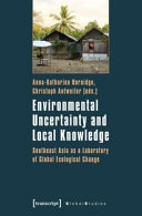 Environmental uncertainty and local knowledge : Southeast Asia as a laboratory of global ecological change / Anna-Katharina Hornidge, Christoph Antweiler.