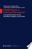 Ethnicity as a political resource : conceptualizations across disciplines, regions, and periods / University of Cologne Forum "Ethnicity as a Political Resource" (ed.).