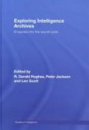 Exploring intelligence archives : enquiries into the secret state / edited by R. Gerald Hughes, Peter Jackson, and Len Scott.