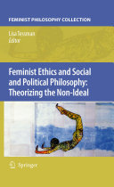 Feminist ethics and social and political philosophy theorizing the non-ideal / Lisa Tessman, editor.