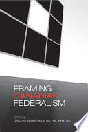 Framing Canadian federalism : historical essays in honour of John T. Saywell / edited by Dimitry Anastakis and P.E. Bryden.