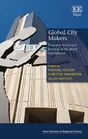 Global city makers : economic actors and practices in the world city network / edited by Michael Hoyler (Geography and Environment, School of Social Sciences, Loughborough University, UK), Christof Parnreiter (Institute of Geography, Hamburg University, Germany), Allan Watson (Geography and Environment, School of Social Sciences, Loughborough University, UK).