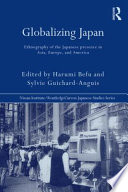 Globalizing Japan : ethnography of the Japanese presence in Asia, Europe, and America / edited by Harumi Befu and Sylvie Guichard-Anguis.